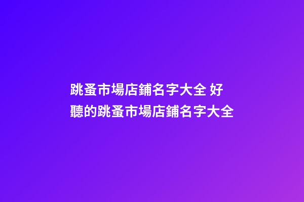 跳蚤市場店鋪名字大全 好聽的跳蚤市場店鋪名字大全